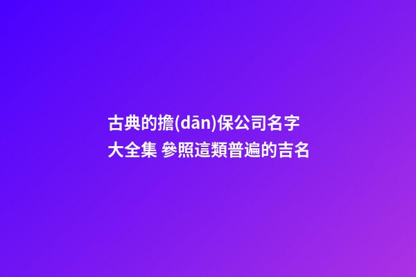 古典的擔(dān)保公司名字大全集 參照這類普遍的吉名-第1張-公司起名-玄機(jī)派